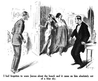 I had forgotten to warn Jeeves about the beard, and it came on him absolutely out of a blue sky.