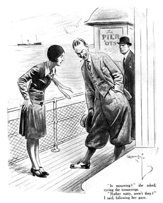 In mourning?" she asked, eyeing the trouserings. "Rather natty, aren't they?" I said, following her gaze.