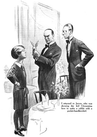 I returned to Jeeves, who was showing the kid Clementina how to make a rabbit with a pocket-handkerchief.