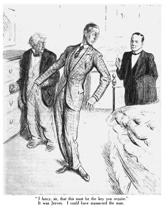 I fancy, sir, that this must be the key you require." It was Jeeves. I could have massacred the man.