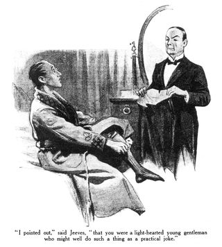 I pointed out," said Jeeves, "that you were a light-hearted young gentleman who might well do such a thing as a practical joke.