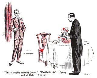 It's a topping morning, Jeeves. • 'Decidedly, sir.' 'Spring and all that.' • Yes, sir.