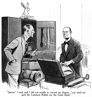 Jeeves," I said, and I did not trouble to conceal my chagrin, you need not pack the Luminous Rabbit nor the Giant Squirt.