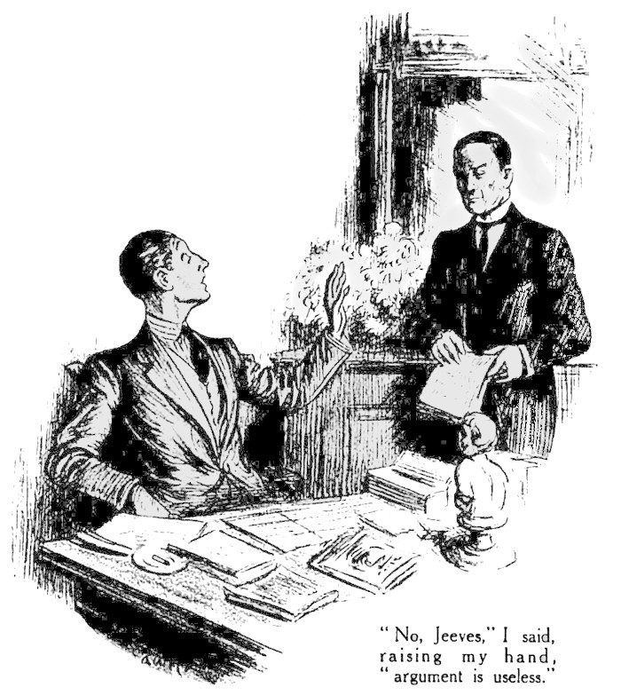 No, Jeeves, " I said, raising my hand. argument is useless.