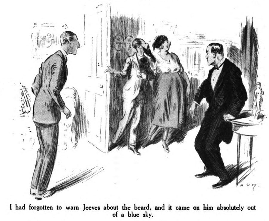 I had forgotten to warn Jeeves about the beard, and it came on him absolutely out of a blue sky.
