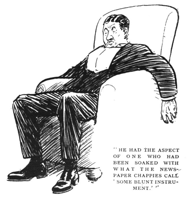 HE HAD THE ASPECT OF ONE WHO HAD BEEN SOAKED WITH WHAT THE NEWS- PAPER CHAPPIES CALL ' SOME BLUNT INSTRU- MENT. • ..