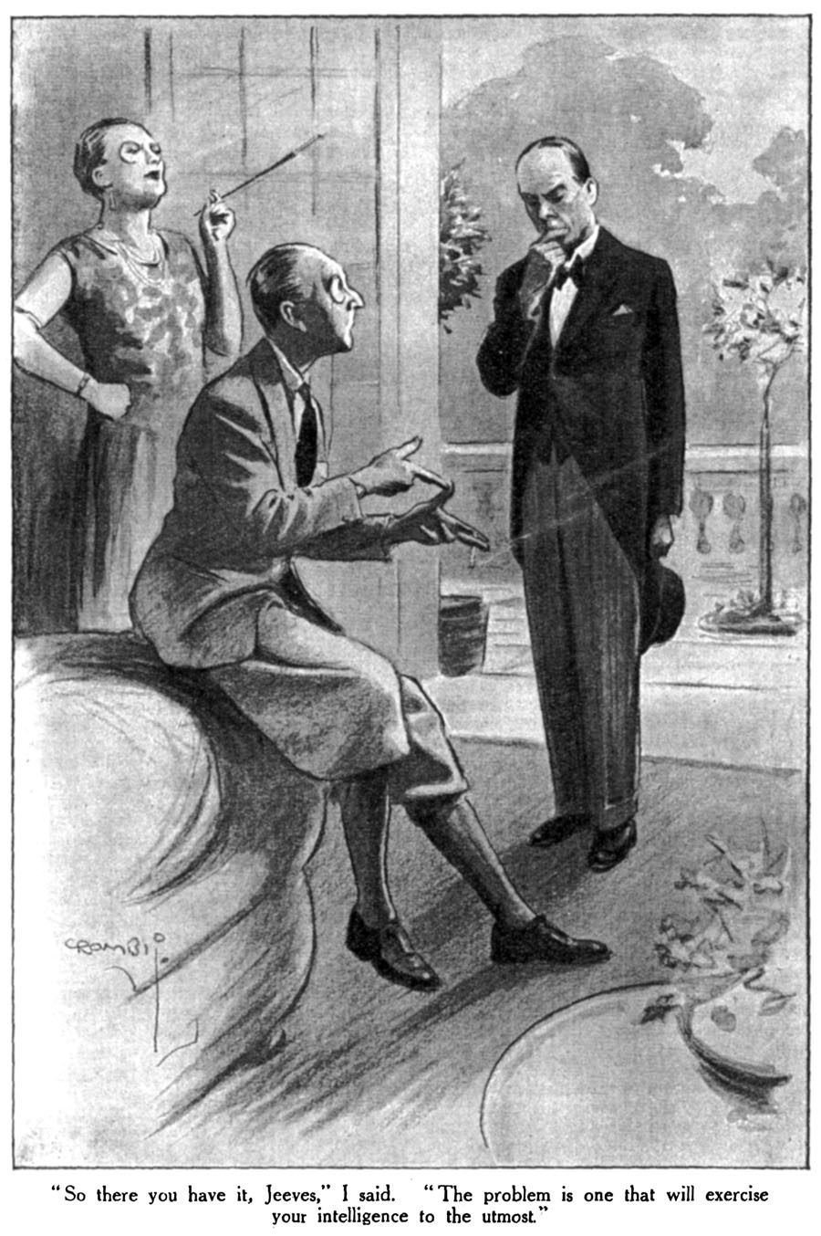 So there you have it, Jeeves," I said. "The problem is one that will exercise your intelligence to the utmost.