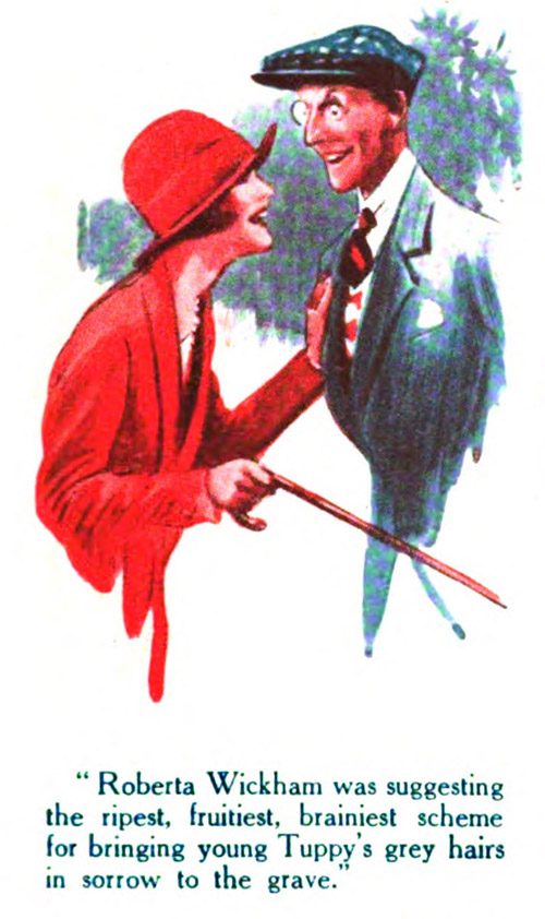 Roberta Wickham was suggesting the ripest, fruitiest, brainiest scheme for bringing young Tuppy's grey hairs in sorrow to the grave.